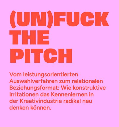 (Un)Fuck The Pitch. Vom leistungsorientierten Auswahlverfahren zum relationalen Beziehungsformat (Un)Fuck The Pitch. Vom leistungsorientierten Auswahlverfahren zum relationalen Beziehungsformat