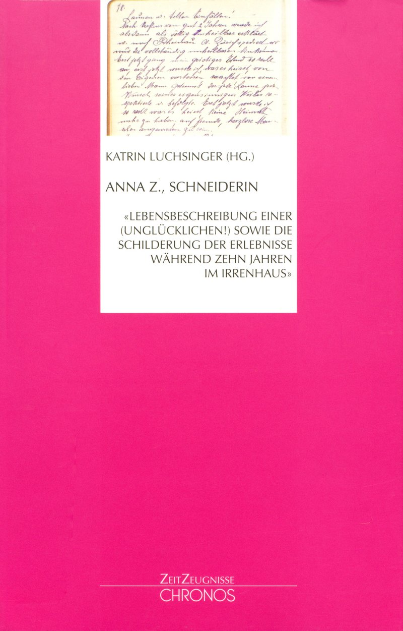 Cover: «Anna Z., Schneiderin: ‹ Lebensbeschreibung einer (Unglücklichen!) sowie die Schilderung der Erlebnisse während zehn Jahren im Irrenhaus  ›»
